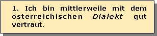 Textfeld: 1. Ich bin mittlerweile mit dem sterreichischen Dialekt gut vertraut.